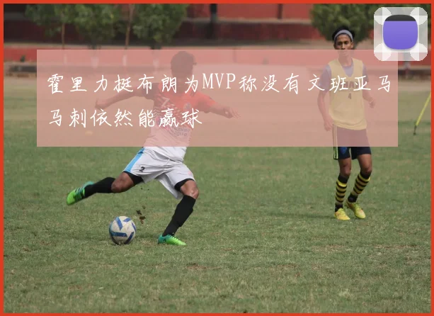 霍里力挺布朗为MVP称没有文班亚马马刺依然能赢球