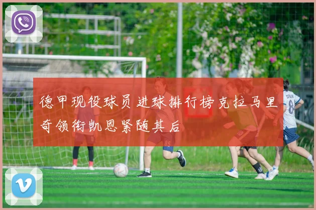 德甲现役球员进球排行榜克拉马里奇领衔凯恩紧随其后