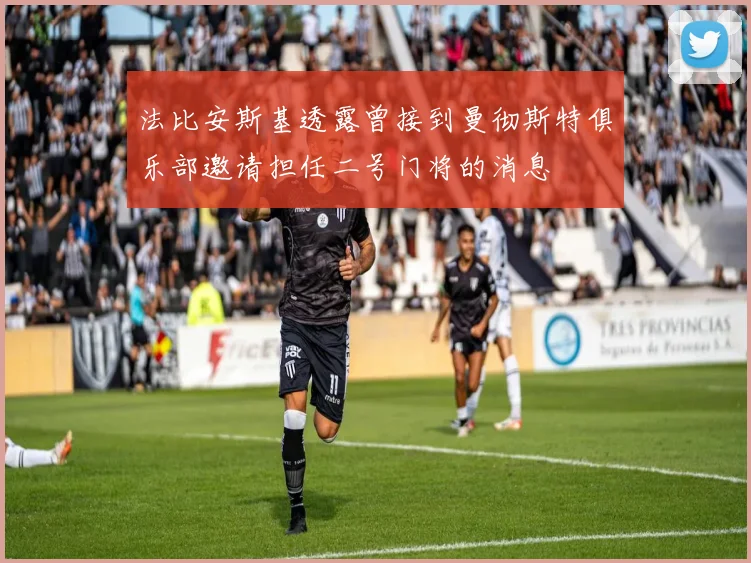 法比安斯基透露曾接到曼彻斯特俱乐部邀请担任二号门将的消息