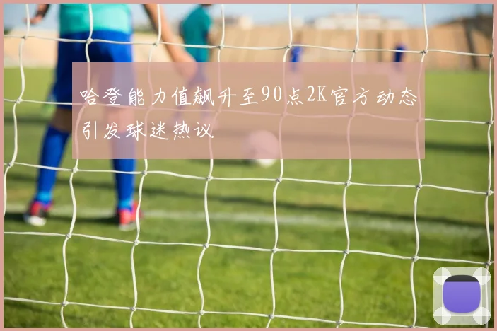 哈登能力值飙升至90点2K官方动态引发球迷热议