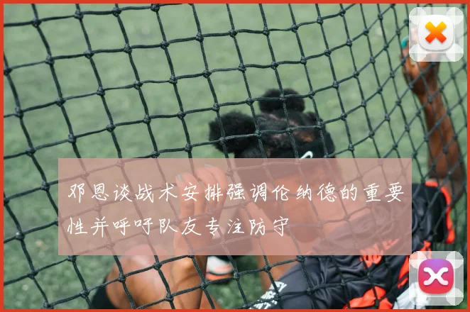 邓恩谈战术安排强调伦纳德的重要性并呼吁队友专注防守