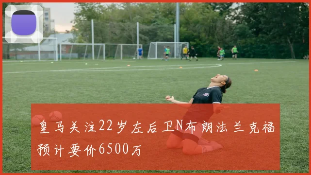 皇马关注22岁左后卫N布朗法兰克福预计要价6500万