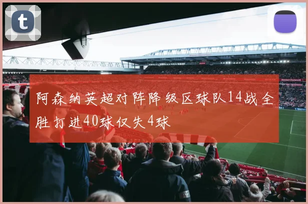 阿森纳英超对阵降级区球队14战全胜打进40球仅失4球