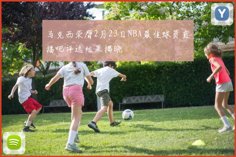 马克西荣膺2月23日NBA最佳球员直播吧评选结果揭晓
