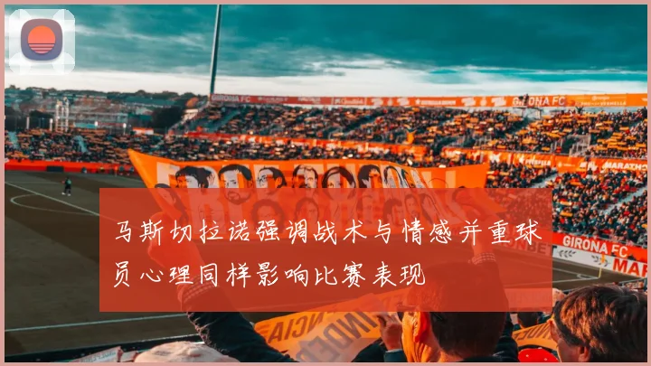 马斯切拉诺强调战术与情感并重球员心理同样影响比赛表现