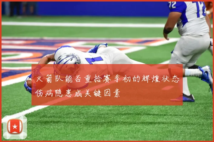 火箭队能否重拾赛季初的辉煌状态伤病隐患成关键因素