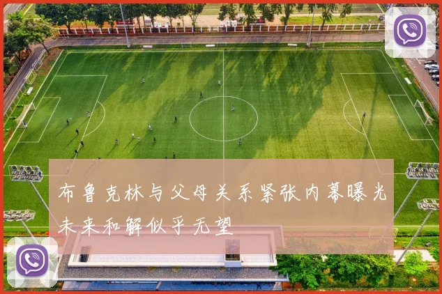 布鲁克林与父母关系紧张内幕曝光未来和解似乎无望