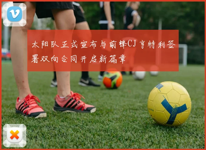 太阳队正式宣布与前锋CJ亨特利签署双向合同开启新篇章