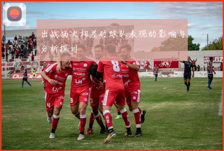 出战场次相差对球队表现的影响与分析探讨