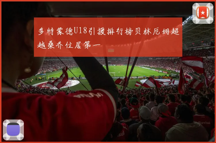 多特蒙德U18引援排行榜贝林厄姆超越桑乔位居第一