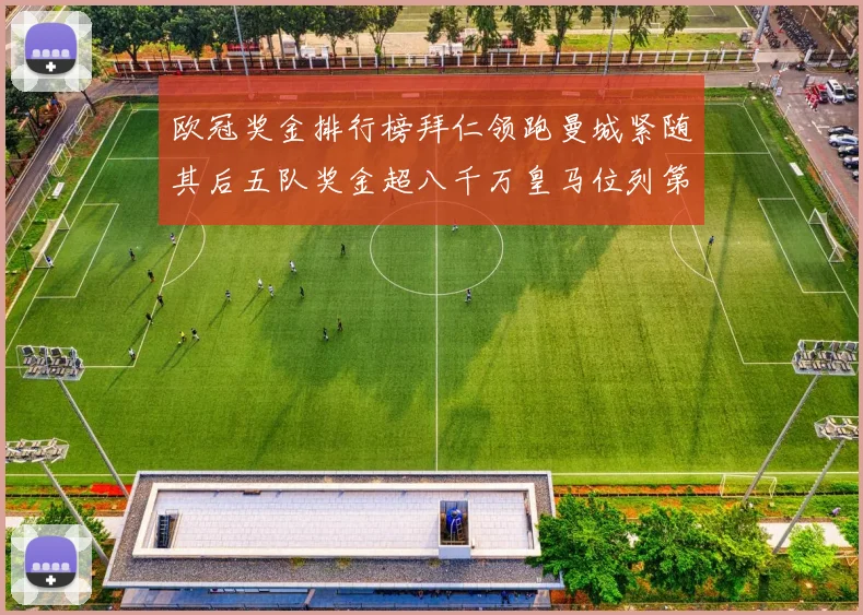 欧冠奖金排行榜拜仁领跑曼城紧随其后五队奖金超八千万皇马位列第六