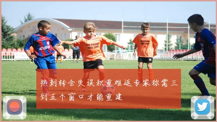 热刺转会失误积重难返专家称需三到五个窗口才能重建