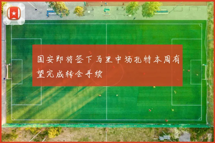 国安即将签下马里中场孔特本周有望完成转会手续